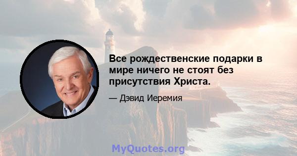 Все рождественские подарки в мире ничего не стоят без присутствия Христа.