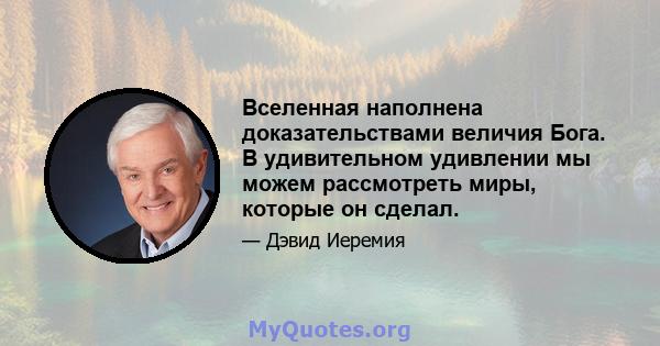 Вселенная наполнена доказательствами величия Бога. В удивительном удивлении мы можем рассмотреть миры, которые он сделал.