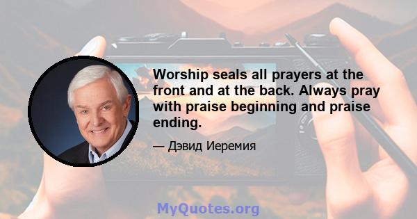 Worship seals all prayers at the front and at the back. Always pray with praise beginning and praise ending.