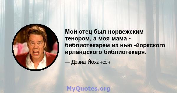 Мой отец был норвежским тенором, а моя мама - библиотекарем из нью -йоркского ирландского библиотекаря.