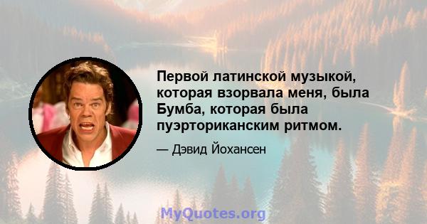 Первой латинской музыкой, которая взорвала меня, была Бумба, которая была пуэрториканским ритмом.