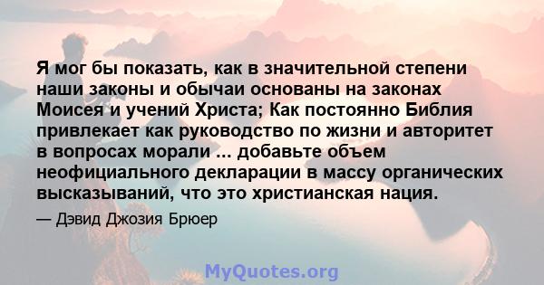 Я мог бы показать, как в значительной степени наши законы и обычаи основаны на законах Моисея и учений Христа; Как постоянно Библия привлекает как руководство по жизни и авторитет в вопросах морали ... добавьте объем