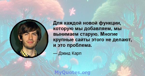 Для каждой новой функции, которую мы добавляем, мы вынимаем старую. Многие крупные сайты этого не делают, и это проблема.