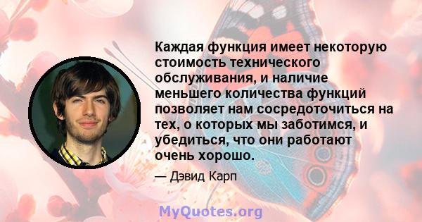 Каждая функция имеет некоторую стоимость технического обслуживания, и наличие меньшего количества функций позволяет нам сосредоточиться на тех, о которых мы заботимся, и убедиться, что они работают очень хорошо.