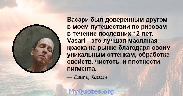 Васари был доверенным другом в моем путешествии по рисовам в течение последних 12 лет. Vasari - это лучшая масляная краска на рынке благодаря своим уникальным оттенкам, обработке свойств, чистоты и плотности пигмента.