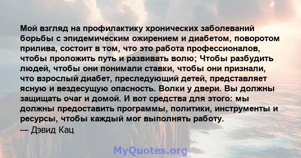 Мой взгляд на профилактику хронических заболеваний борьбы с эпидемическим ожирением и диабетом, поворотом прилива, состоит в том, что это работа профессионалов, чтобы проложить путь и развивать волю; Чтобы разбудить