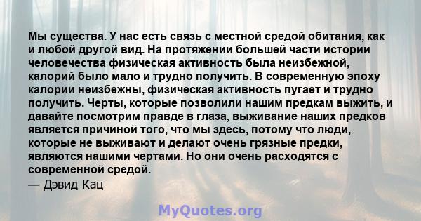 Мы существа. У нас есть связь с местной средой обитания, как и любой другой вид. На протяжении большей части истории человечества физическая активность была неизбежной, калорий было мало и трудно получить. В современную 