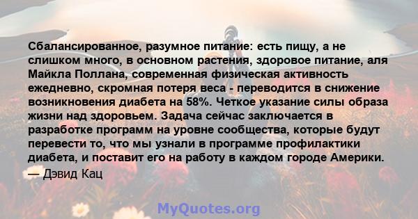 Сбалансированное, разумное питание: есть пищу, а не слишком много, в основном растения, здоровое питание, аля Майкла Поллана, современная физическая активность ежедневно, скромная потеря веса - переводится в снижение