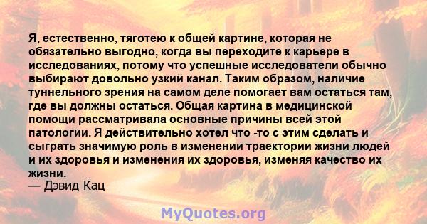 Я, естественно, тяготею к общей картине, которая не обязательно выгодно, когда вы переходите к карьере в исследованиях, потому что успешные исследователи обычно выбирают довольно узкий канал. Таким образом, наличие