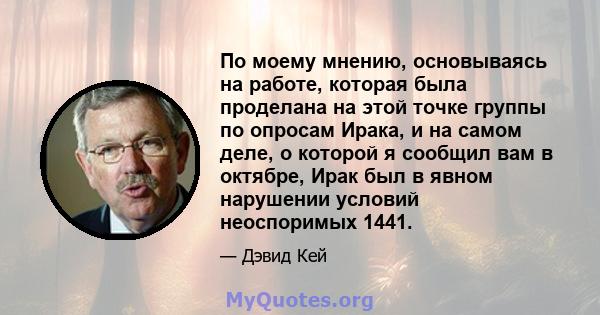 По моему мнению, основываясь на работе, которая была проделана на этой точке группы по опросам Ирака, и на самом деле, о которой я сообщил вам в октябре, Ирак был в явном нарушении условий неоспоримых 1441.