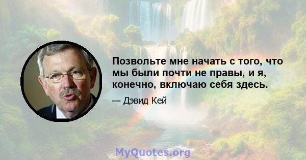 Позвольте мне начать с того, что мы были почти не правы, и я, конечно, включаю себя здесь.