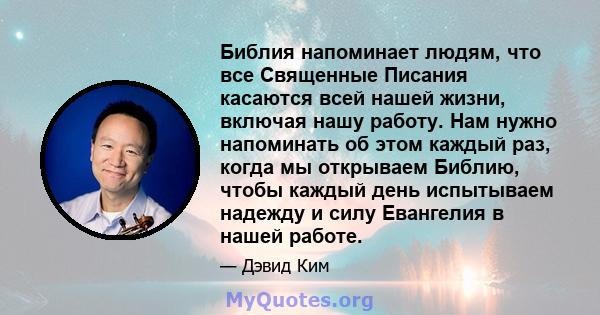 Библия напоминает людям, что все Священные Писания касаются всей нашей жизни, включая нашу работу. Нам нужно напоминать об этом каждый раз, когда мы открываем Библию, чтобы каждый день испытываем надежду и силу