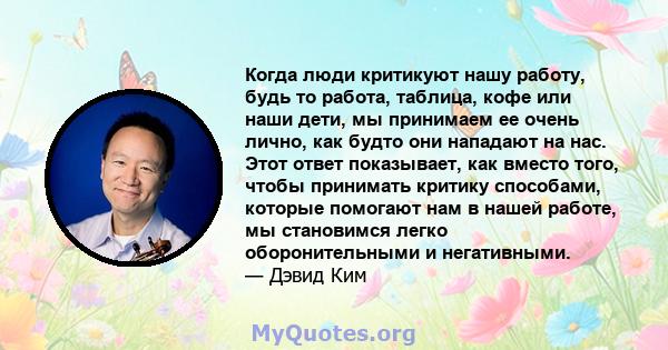 Когда люди критикуют нашу работу, будь то работа, таблица, кофе или наши дети, мы принимаем ее очень лично, как будто они нападают на нас. Этот ответ показывает, как вместо того, чтобы принимать критику способами,