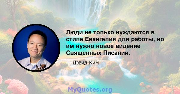 Люди не только нуждаются в стиле Евангелия для работы, но им нужно новое видение Священных Писаний.