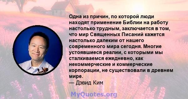 Одна из причин, по которой люди находят применение Библии на работу настолько трудным, заключается в том, что мир Священных Писаний кажется настолько далеким от нашего современного мира сегодня. Многие устоявшиеся