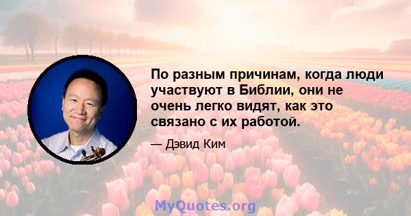 По разным причинам, когда люди участвуют в Библии, они не очень легко видят, как это связано с их работой.