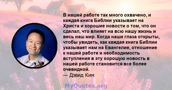 В нашей работе так много охвачено, и каждая книга Библии указывает на Христа и хорошие новости о том, что он сделал, что влияет на всю нашу жизнь и весь наш мир. Когда наши глаза открыты, чтобы увидеть, как каждая книга 