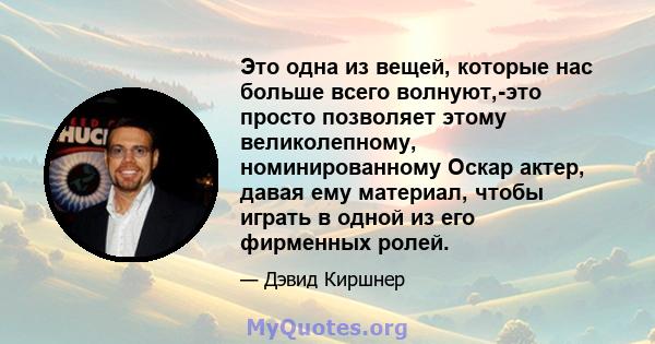 Это одна из вещей, которые нас больше всего волнуют,-это просто позволяет этому великолепному, номинированному Оскар актер, давая ему материал, чтобы играть в одной из его фирменных ролей.