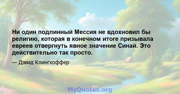 Ни один подлинный Мессия не вдохновил бы религию, которая в конечном итоге призывала евреев отвергнуть явное значение Синай. Это действительно так просто.