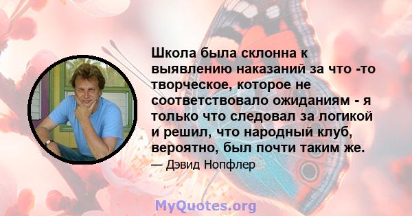 Школа была склонна к выявлению наказаний за что -то творческое, которое не соответствовало ожиданиям - я только что следовал за логикой и решил, что народный клуб, вероятно, был почти таким же.