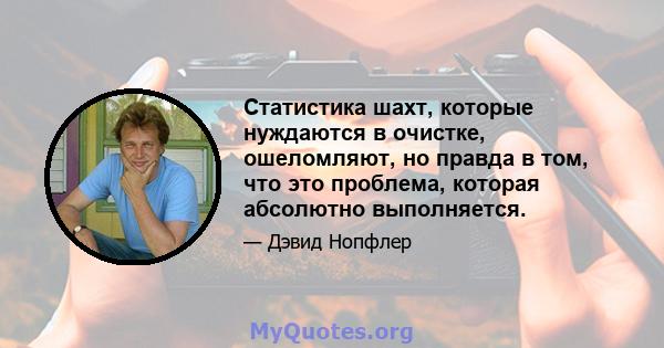 Статистика шахт, которые нуждаются в очистке, ошеломляют, но правда в том, что это проблема, которая абсолютно выполняется.