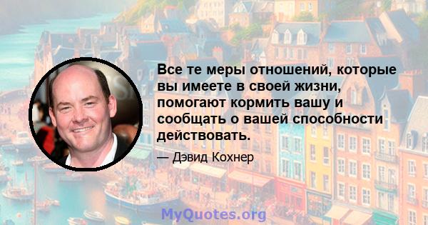 Все те меры отношений, которые вы имеете в своей жизни, помогают кормить вашу и сообщать о вашей способности действовать.