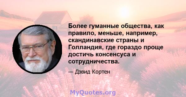 Более гуманные общества, как правило, меньше, например, скандинавские страны и Голландия, где гораздо проще достичь консенсуса и сотрудничества.