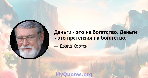 Деньги - это не богатство. Деньги - это претензия на богатство.