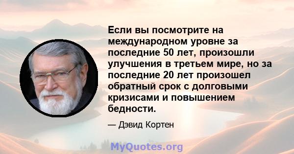 Если вы посмотрите на международном уровне за последние 50 лет, произошли улучшения в третьем мире, но за последние 20 лет произошел обратный срок с долговыми кризисами и повышением бедности.