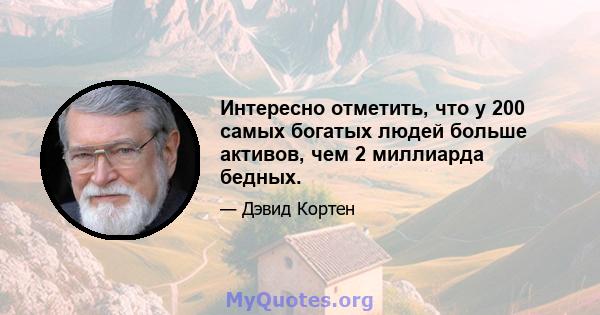 Интересно отметить, что у 200 самых богатых людей больше активов, чем 2 миллиарда бедных.