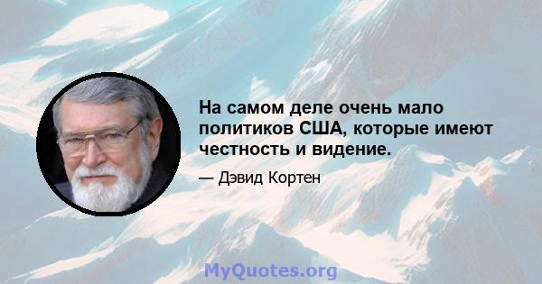 На самом деле очень мало политиков США, которые имеют честность и видение.