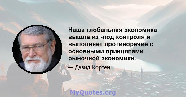 Наша глобальная экономика вышла из -под контроля и выполняет противоречие с основными принципами рыночной экономики.