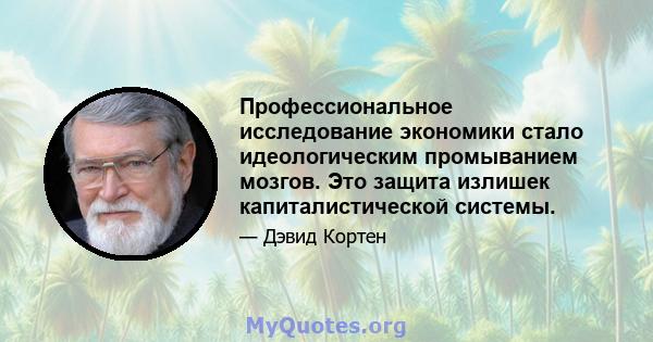 Профессиональное исследование экономики стало идеологическим промыванием мозгов. Это защита излишек капиталистической системы.