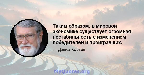 Таким образом, в мировой экономике существует огромная нестабильность с изменением победителей и проигравших.