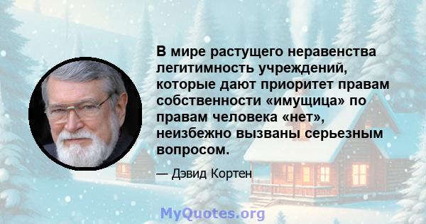 В мире растущего неравенства легитимность учреждений, которые дают приоритет правам собственности «имущица» по правам человека «нет», неизбежно вызваны серьезным вопросом.