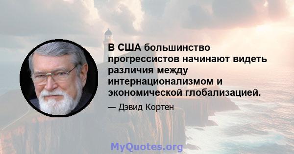 В США большинство прогрессистов начинают видеть различия между интернационализмом и экономической глобализацией.