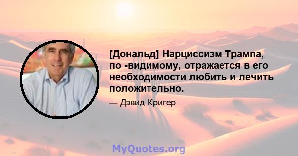 [Дональд] Нарциссизм Трампа, по -видимому, отражается в его необходимости любить и лечить положительно.