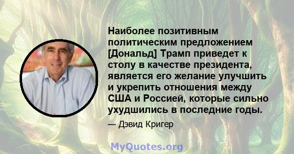 Наиболее позитивным политическим предложением [Дональд] Трамп приведет к столу в качестве президента, является его желание улучшить и укрепить отношения между США и Россией, которые сильно ухудшились в последние годы.