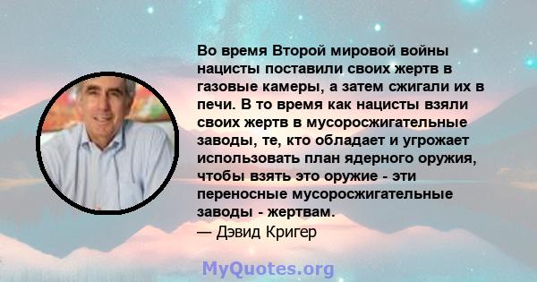 Во время Второй мировой войны нацисты поставили своих жертв в газовые камеры, а затем сжигали их в печи. В то время как нацисты взяли своих жертв в мусоросжигательные заводы, те, кто обладает и угрожает использовать