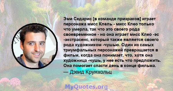 Эми Седарис [в команде призраков] играет персонажа мисс Клель - мисс Клео только что умерла, так что это своего рода своевременное - но она играет мисс Клео -эс -экстрасенс, который также является своего рода художником 