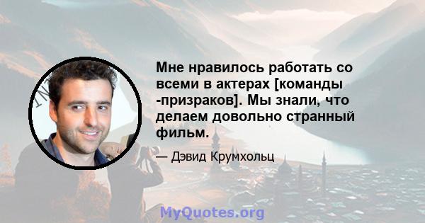 Мне нравилось работать со всеми в актерах [команды -призраков]. Мы знали, что делаем довольно странный фильм.