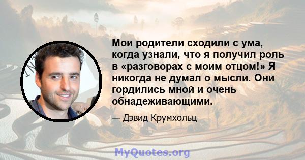 Мои родители сходили с ума, когда узнали, что я получил роль в «разговорах с моим отцом!» Я никогда не думал о мысли. Они гордились мной и очень обнадеживающими.