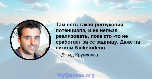 Там есть такая рогнукопия потенциала, и ее нельзя реализовать, пока кто -то не сработает за ее задницу. Даже на ситком Nickelodeon.