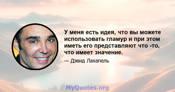 У меня есть идея, что вы можете использовать гламур и при этом иметь его представляют что -то, что имеет значение.