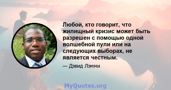 Любой, кто говорит, что жилищный кризис может быть разрешен с помощью одной волшебной пули или на следующих выборах, не является честным.