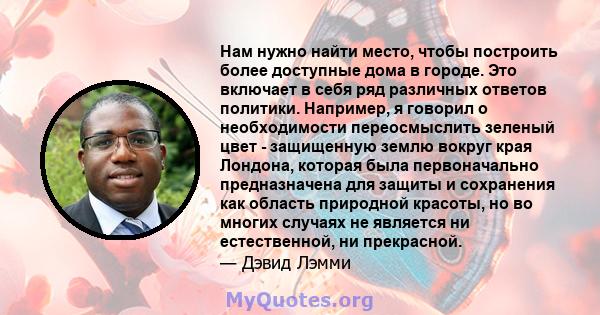 Нам нужно найти место, чтобы построить более доступные дома в городе. Это включает в себя ряд различных ответов политики. Например, я говорил о необходимости переосмыслить зеленый цвет - защищенную землю вокруг края