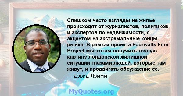 Слишком часто взгляды на жилье происходят от журналистов, политиков и экспертов по недвижимости, с акцентом на экстремальные концы рынка. В рамках проекта Fourwalls Film Project мы хотим получить точную картину