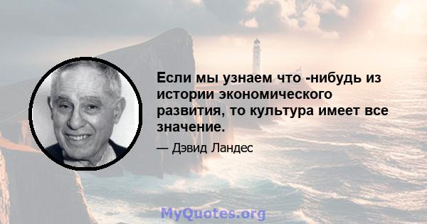 Если мы узнаем что -нибудь из истории экономического развития, то культура имеет все значение.