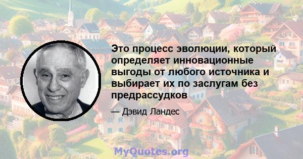 Это процесс эволюции, который определяет инновационные выгоды от любого источника и выбирает их по заслугам без предрассудков