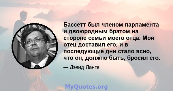 Бассетт был членом парламента и двоюродным братом на стороне семьи моего отца. Мой отец доставил его, и в последующие дни стало ясно, что он, должно быть, бросил его.